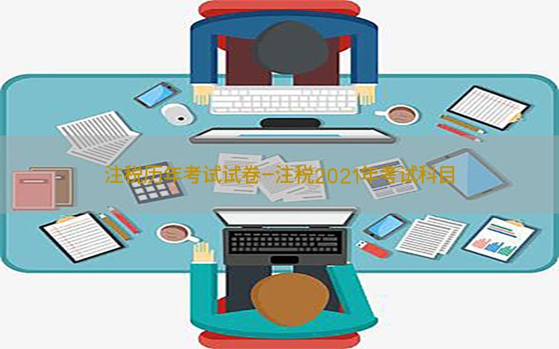 注税历年考试试卷-注税2021年考试科目