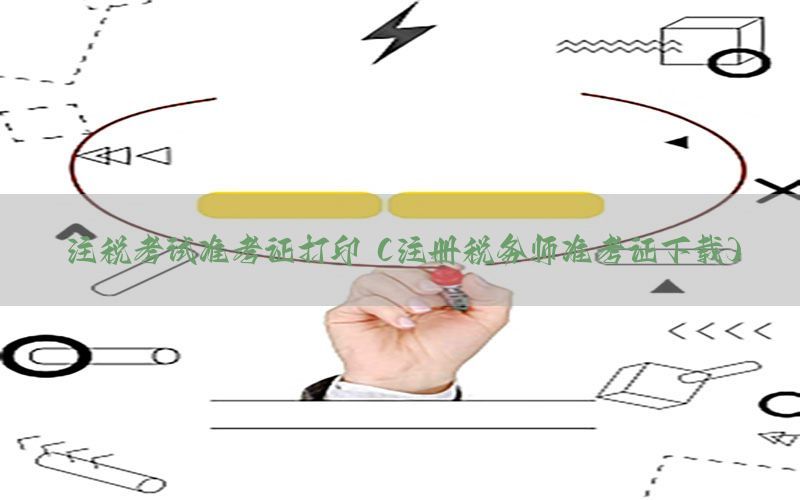 注税考试准考证打印（注册税务师准考证下载）
