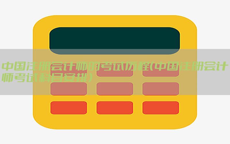 中国注册会计师的考试历程（中国注册会计师考试科目安排）