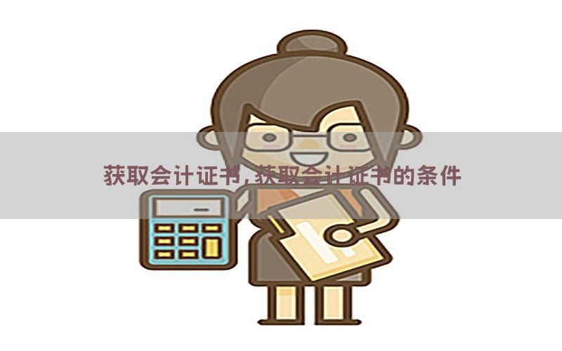 获取会计证书，获取会计证书的条件