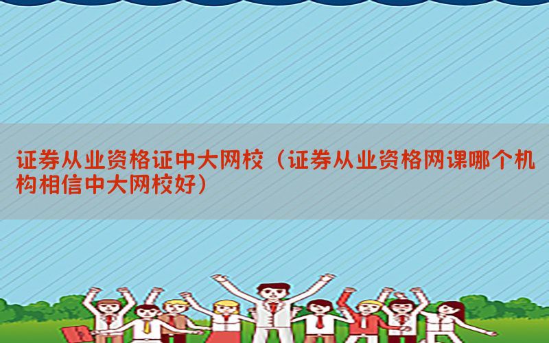 证券从业资格证中大网校（证券从业资格网课哪个机构相信中大网校