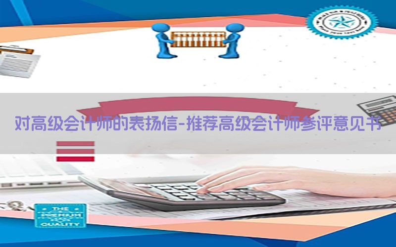 对高级会计师的表扬信-推荐高级会计师参评意见书
