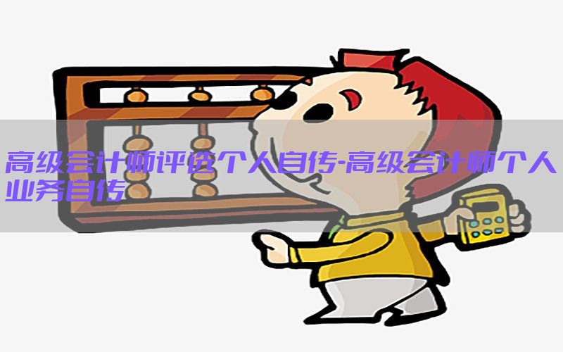 高级会计师评选个人自传-高级会计师个人业务自传