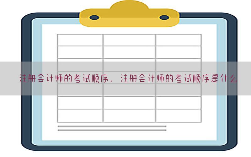 注册会计师的考试顺序，注册会计师的考试顺序是什么