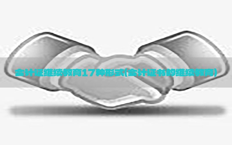 会计证继续教育17种形式（会计证书的继续教育）