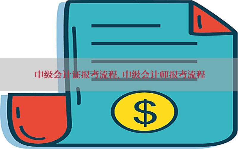 中级会计证报考流程，中级会计师报考流程
