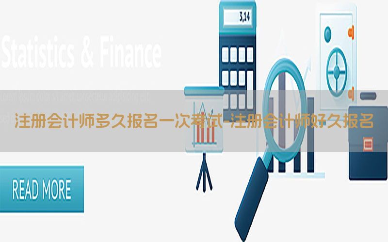 注册会计师多久报名一次考试-注册会计师好久报名
