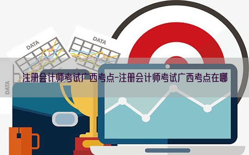 注册会计师考试广西考点-注册会计师考试广西考点在哪