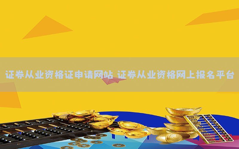 证券从业资格证申请网站（证券从业资格网上报名平台）