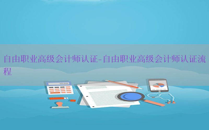 自由职业高级会计师认证-自由职业高级会计师认证流程