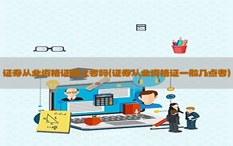 证券从业资格证晚上考吗（证券从业资格证一般几点考）