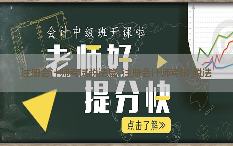 注册会计师考试税法篇-注册会计师考试 税法