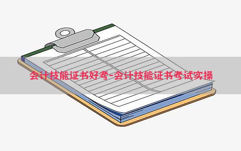会计技能证书好考-会计技能证书考试实操