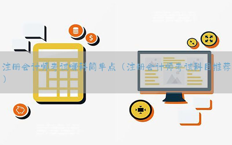 注册会计师考试哪科简单点（注册会计师考试科目推荐）