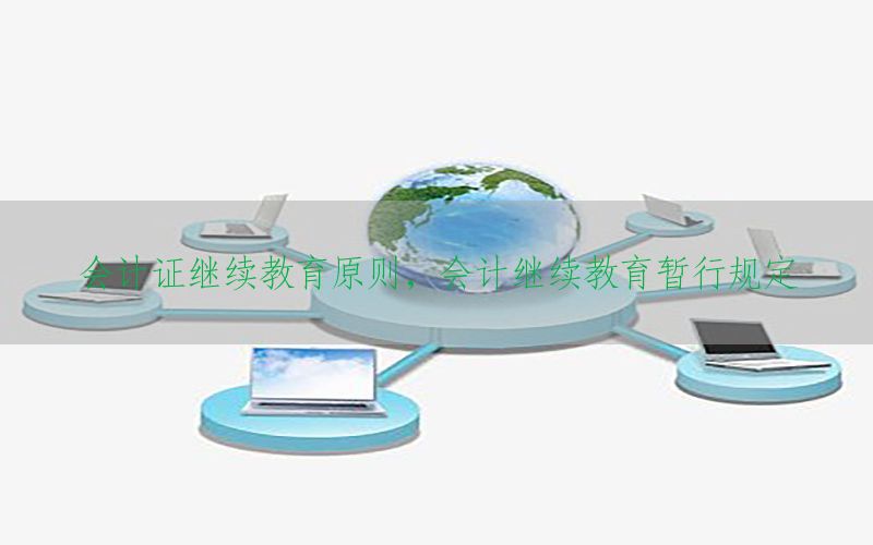 会计证继续教育原则，会计继续教育暂行规定