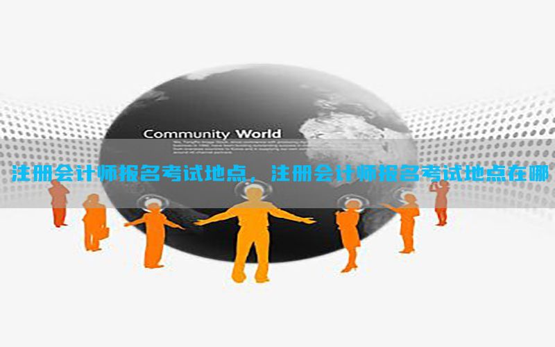 注册会计师报名考试地点，注册会计师报名考试地点在哪