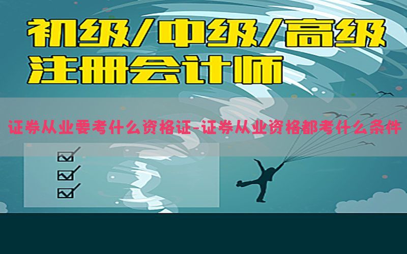 证券从业要考什么资格证-证券从业资格都考什么条件