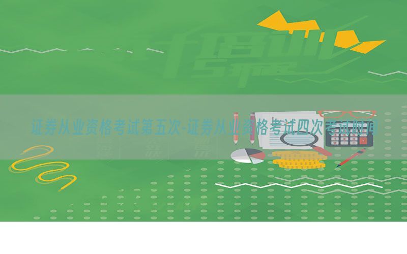证券从业资格考试第五次-证券从业资格考试四次考试时间