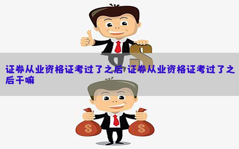 证券从业资格证考过了之后，证券从业资格证考过了之后干嘛