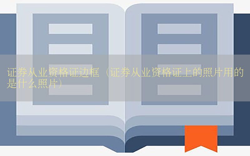 证券从业资格证边框（证券从业资格证上的照片用的是什么照片）