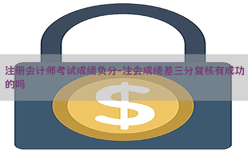 注册会计师考试成绩负分-注会成绩差三分复核有成功的吗