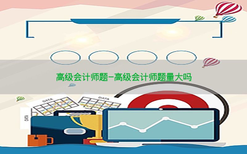 高级会计师题-高级会计师题量大吗
