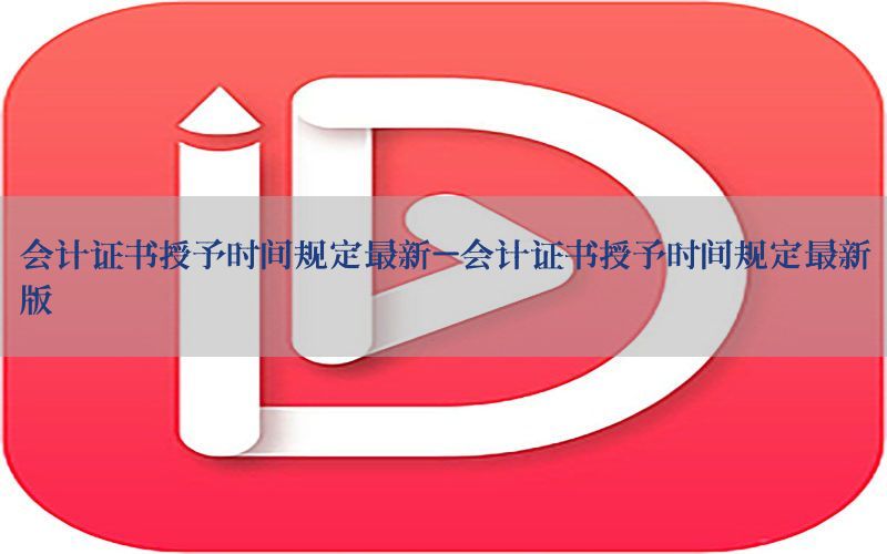 会计证书授予时间规定最新-会计证书授予时间规定最新版