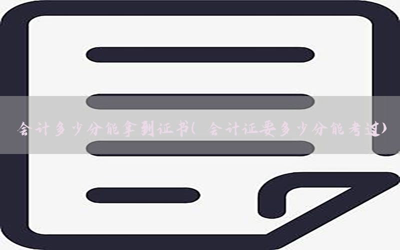 会计多少分能拿到证书（会计证要多少分能考过）