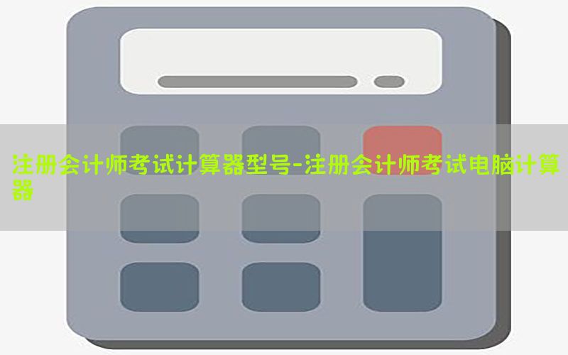 注册会计师考试计算器型号-注册会计师考试电脑计算器