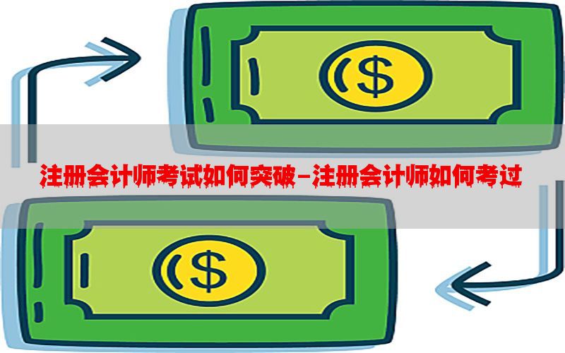 注册会计师考试如何突破-注册会计师如何考过