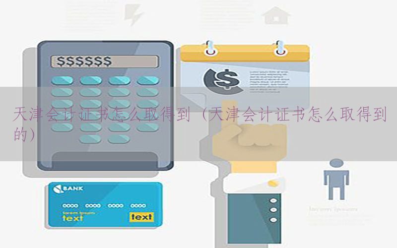 天津会计证书怎么取得到（天津会计证书怎么取得到的）