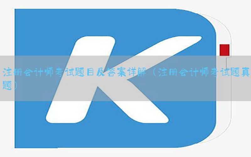 注册会计师考试题目及答案详解（注册会计师考试题真题）