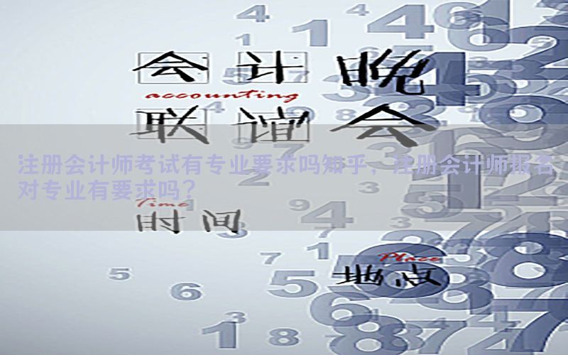注册会计师考试有专业要求吗知乎，注册会计师报名对专业有要求吗?