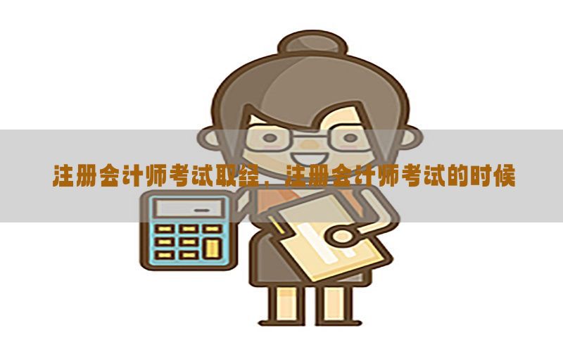 注册会计师考试取经，注册会计师考试的时候