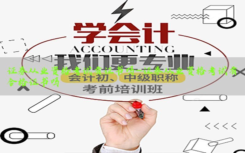 证券从业资格考试有证书吗-证券从业资格考试有合格证书吗