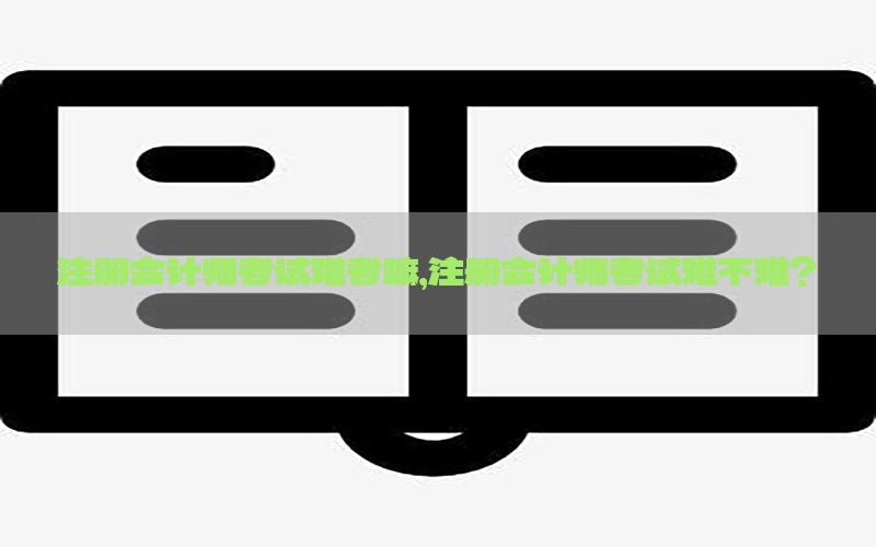 注册会计师考试难考嘛，注册会计师考试难不难?