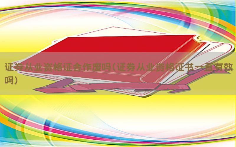 证券从业资格证会作废吗（证券从业资格证书一直有效吗）