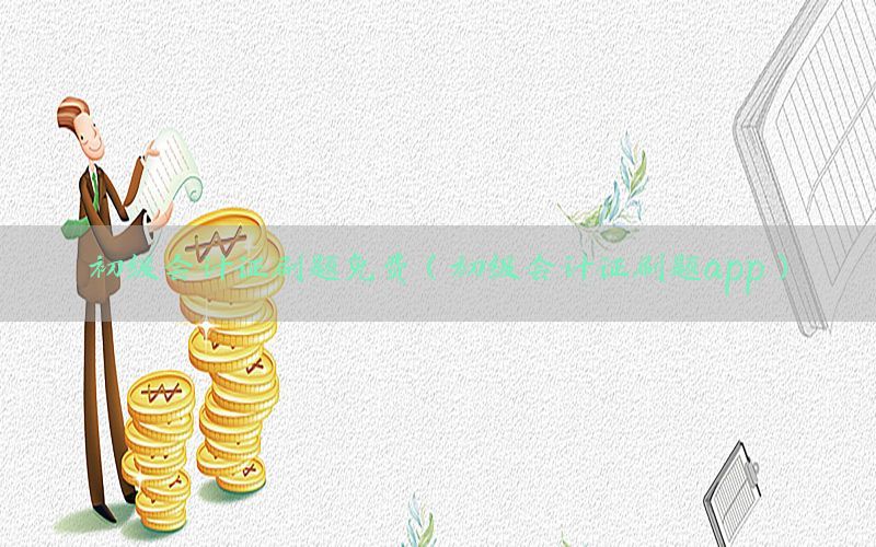 初级会计证刷题免费（初级会计证刷题app）