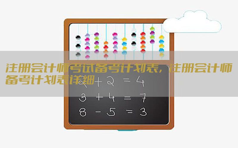 注册会计师考试备考计划表，注册会计师备考计划表详细