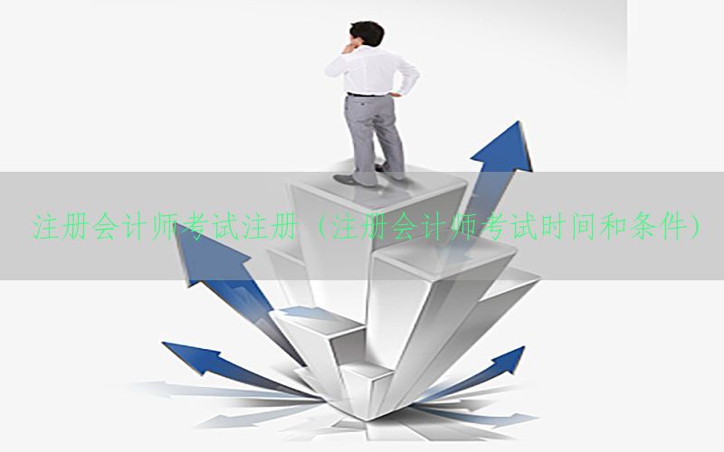 注册会计师考试注册（注册会计师考试时间和条件）