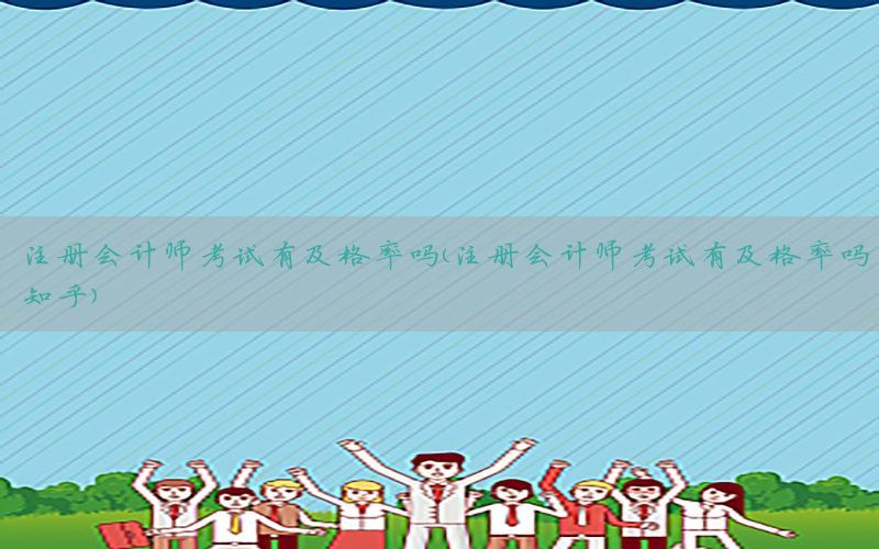 注册会计师考试有及格率吗（注册会计师考试有及格率吗知乎）