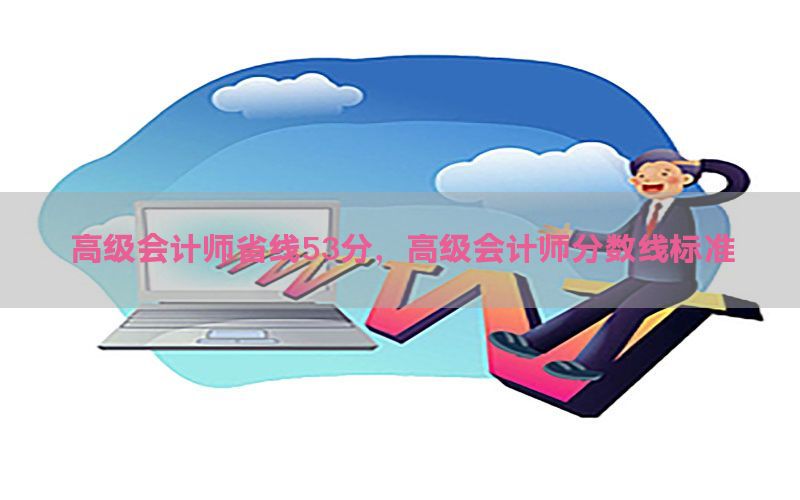 高级会计师省线53分，高级会计师分数线标准