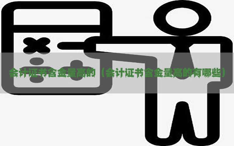 会计证书含金量高的（会计证书含金量高的有哪些）