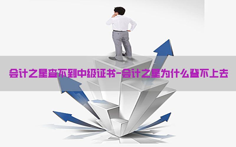 会计之星查不到中级证书-会计之星为什么登不上去