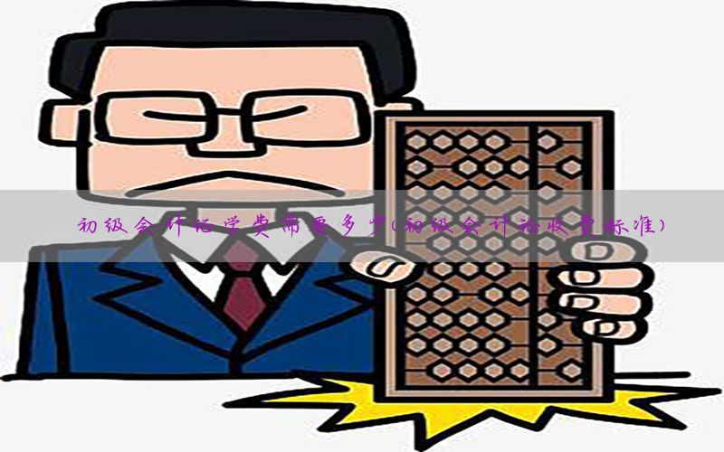 初级会计证学费需要多少（初级会计证收费标准）