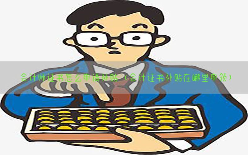 会计师证书怎么申请补贴（会计证书补贴在哪里申领）