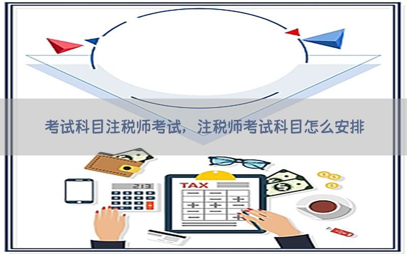 考试科目注税师考试，注税师考试科目怎么安排
