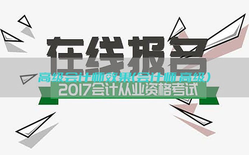 高级会计师效果（会计师 高级）