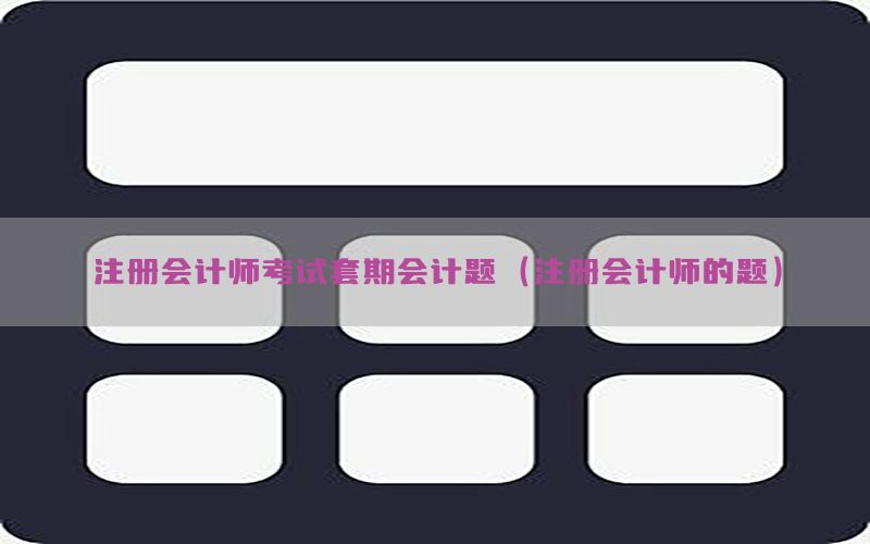 注册会计师考试套期会计题（注册会计师的题）