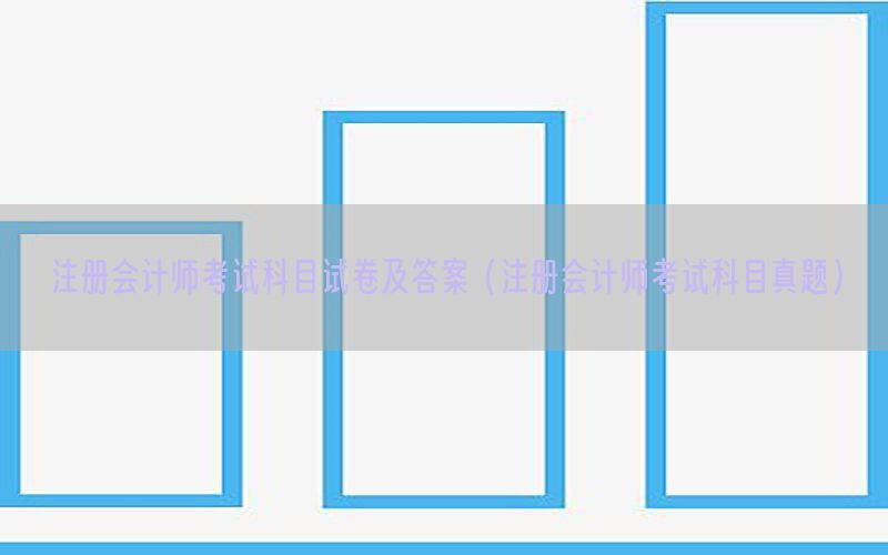 注册会计师考试科目试卷及答案（注册会计师考试科目真题）